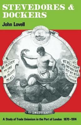 Stevedores and Dockers: A Study of Trade Unionism in the Port of London, 1870–1914 - John Lovell - cover