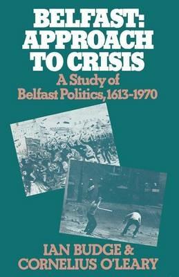 Belfast: Approach to Crisis: A Study of Belfast Politics 1613–1970 - Ian Budge,Cornelius O'Leary - cover