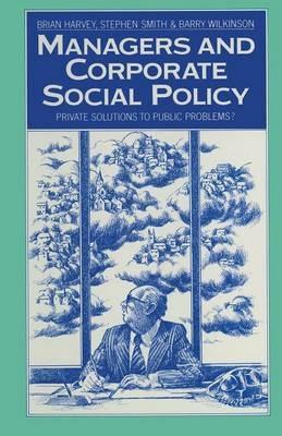 Managers and Corporate Social Policy: Private Solutions to Public Problems? - Brian Harvey,Stephen Smith,Barry Wilkinson - cover
