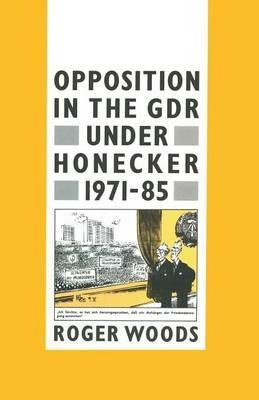 Opposition in the GDR under Honecker, 1971–85: An Introduction and Documentation - Roger Woods - cover