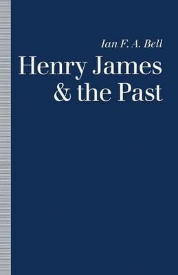 Henry James and the Past: Readings into Time - Ian F. A. Bell - cover