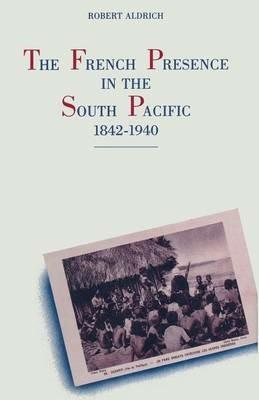 The French Presence in the South Pacific, 1842–1940 - Robert Aldrich - cover