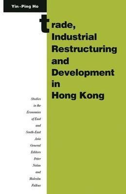 Trade, Industrial Restructuring and Development in Hong Kong - Ho Yin-Ping - cover