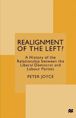 Realignment of the Left?: A History of the Relationship between the Liberal Democrat and Labour Parties - Peter Joyce - cover