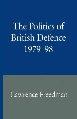 The Politics of British Defence 1979–98 - Lawrence Freedman - cover