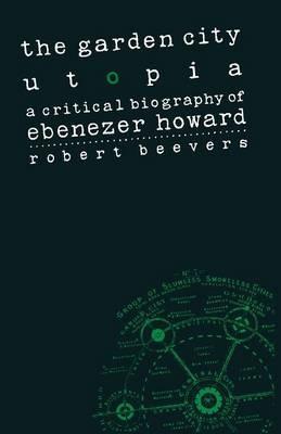 The Garden City Utopia: A Critical Biography of Ebenezer Howard - Robert Beevers - cover