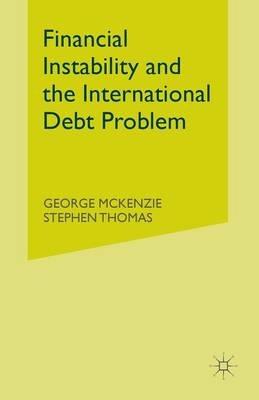 Financial Instability and the International Debt Problem - George McKenzie,Stephen Thomas - cover