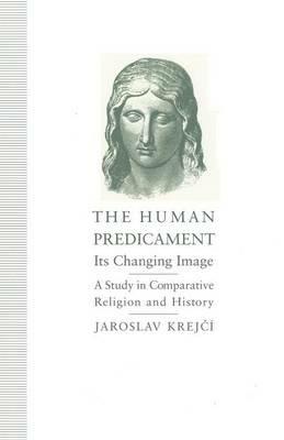 The Human Predicament: Its Changing Image: A Study in Comparative Religion and History - Jaroslav Krejci - cover