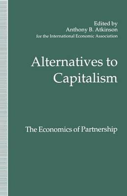 Alternatives to Capitalism: The Economics of Partnership: Proceedings of a conference held in honour of James Meade by the International Economic Association at Windsor, England - cover