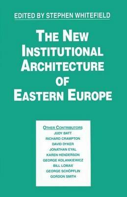 The New Institutional Architecture of Eastern Europe - Stephen Whitefield - cover