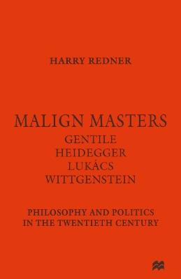 Malign Masters Gentile Heidegger Lukács Wittgenstein: Philosophy and Politics in the Twentieth Century - Harry Redner - cover