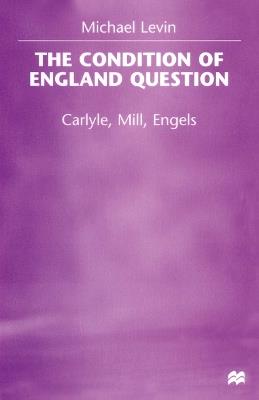 The Condition of England Question: Carlyle, Mill, Engels - Michael Levin - cover