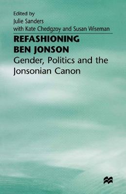 Refashioning Ben Jonson: Gender, Politics, and the Jonsonian Canon - cover