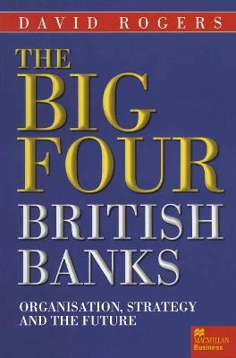 The Big Four British Banks: Organisation, Strategy and the Future - David Rogers - cover