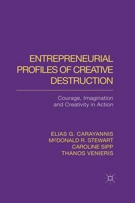 Entrepreneurial Profiles of Creative Destruction: Courage, Imagination and Creativity in Action - E. Carayannis,M. Stewart,C. Sipp - cover