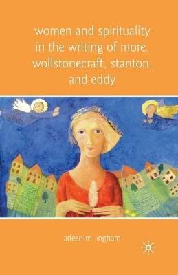 Women and Spirituality in the Writing of More, Wollstonecraft, Stanton, and Eddy - A. Ingham - cover