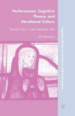 Performance, Cognitive Theory, and Devotional Culture: Sensual Piety in Late Medieval York - J. Stevenson - cover