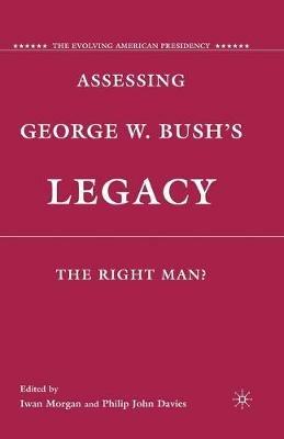 Assessing George W. Bush's Legacy: The Right Man? - cover