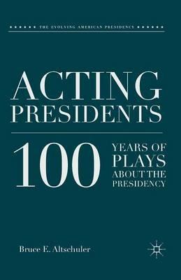 Acting Presidents: 100 Years of Plays about the Presidency - B. Altschuler - cover