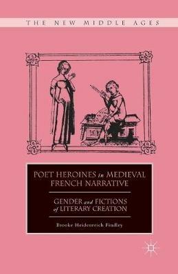 Poet Heroines in Medieval French Narrative: Gender and Fictions of Literary Creation - B. Findley - cover