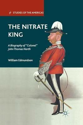The Nitrate King: A Biography of “Colonel” John Thomas North - W. Edmundson - cover