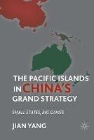 The Pacific Islands in China's Grand Strategy: Small States, Big Games - J. Yang - cover