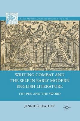 Writing Combat and the Self in Early Modern English Literature: The Pen and the Sword - Jennifer Feather - cover