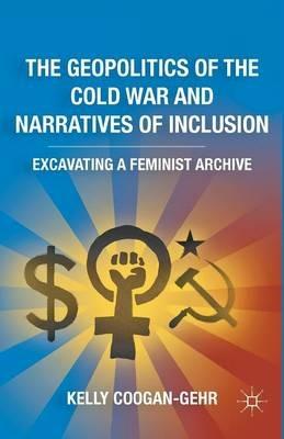 The Geopolitics of the Cold War and Narratives of Inclusion: Excavating a Feminist Archive - K. Coogan-Gehr - cover