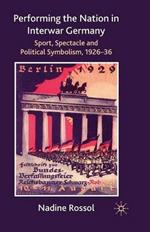 Performing the Nation in Interwar Germany: Sport, Spectacle and Political Symbolism, 1926–36