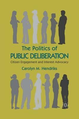 The Politics of Public Deliberation: Citizen Engagement and Interest Advocacy - Carolyn M. Hendriks - cover