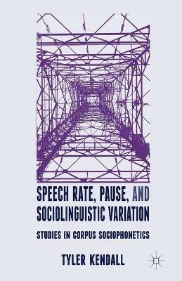 Speech Rate, Pause and Sociolinguistic Variation: Studies in Corpus Sociophonetics - T. Kendall - cover