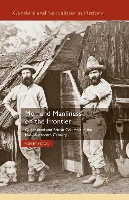 Men and Manliness on the Frontier: Queensland and British Columbia in the Mid-Nineteenth Century - R. Hogg - cover