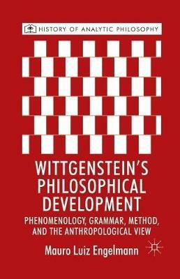 Wittgenstein's Philosophical Development: Phenomenology, Grammar, Method, and the Anthropological View - M. Engelmann - cover