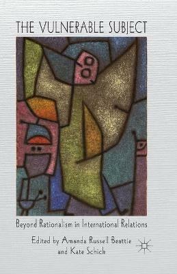 The Vulnerable Subject: Beyond Rationalism in International Relations - cover