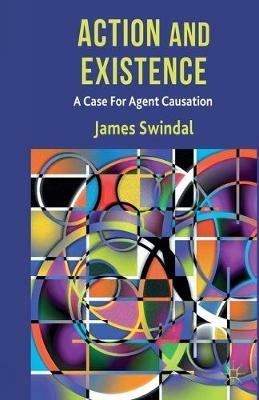 Action and Existence: A Case For Agent Causation - J. Swindal - cover
