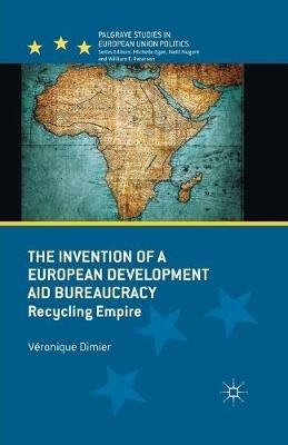 The Invention of a European Development Aid Bureaucracy: Recycling Empire - V. Dimier - cover