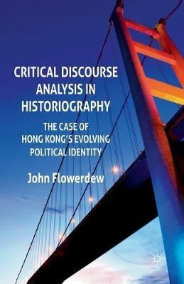 Critical Discourse Analysis in Historiography: The Case of Hong Kong's Evolving Political Identity - J. Flowerdew - cover