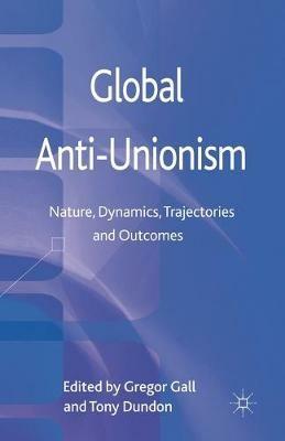 Global Anti-Unionism: Nature, Dynamics, Trajectories and Outcomes - Tony Dundon - cover