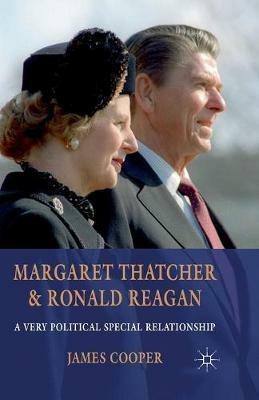 Margaret Thatcher and Ronald Reagan: A Very Political Special Relationship - J. Cooper - cover