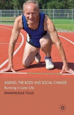 Ageing, The Body and Social Change: Running in Later Life - E. Tulle - cover