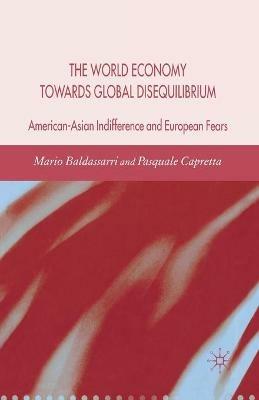 The World Economy Towards Global Disequilibrium: American-Asian Indifference and European Fears - M. Baldassarri,P. Capretta - cover