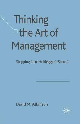 Thinking The Art of Management: Stepping into 'Heidegger's Shoes' - D. Atkinson - cover
