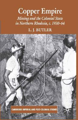 Copper Empire: Mining and the Colonial State in Northern Rhodesia, c.1930-64 - Larry Butler - cover