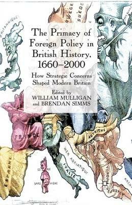 The Primacy of Foreign Policy in British History, 1660–2000: How Strategic Concerns Shaped Modern Britain - William Mulligan,Brendan Simms - cover