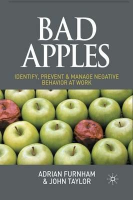 Bad Apples: Identify, Prevent & Manage Negative Behavior at Work - A. Furnham,J. Taylor - cover