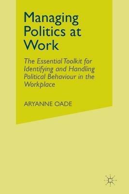 Managing Politics at Work: The Essential Toolkit for Identifying and Handling Political Behaviour in the Workplace - Aryanne Oade - cover