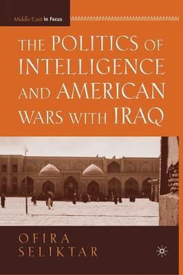 The Politics of Intelligence and American Wars with Iraq - O. Seliktar - cover