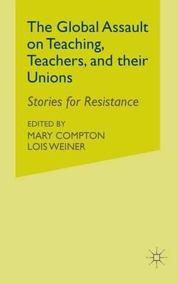 The Global Assault on Teaching, Teachers, and their Unions: Stories for Resistance - cover