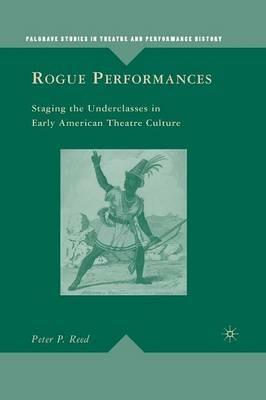 Rogue Performances: Staging the Underclasses in Early American Theatre Culture - P. Reed - cover