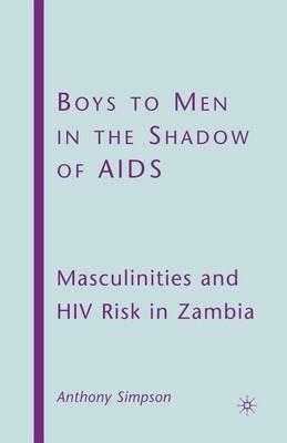 Boys to Men in the Shadow of AIDS: Masculinities and HIV Risk in Zambia - A. Simpson - cover